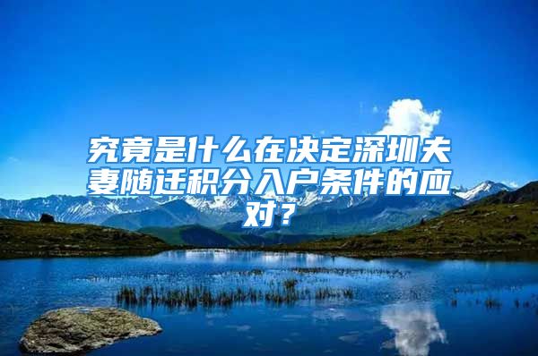 究竟是什么在決定深圳夫妻隨遷積分入戶條件的應(yīng)對？