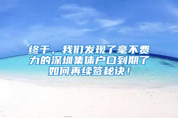 終于，我們發(fā)現(xiàn)了毫不費(fèi)力的深圳集體戶口到期了如何再續(xù)簽秘訣！