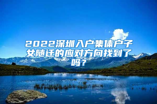 2022深圳入戶集體戶子女隨遷的應(yīng)對(duì)方向找到了嗎？