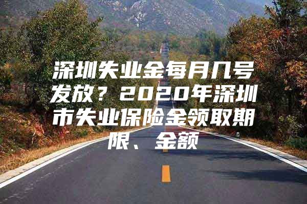 深圳失業(yè)金每月幾號發(fā)放？2020年深圳市失業(yè)保險金領取期限、金額