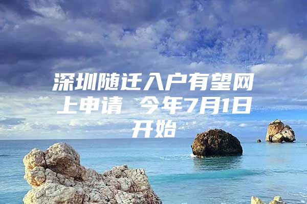 深圳隨遷入戶有望網(wǎng)上申請 今年7月1日開始