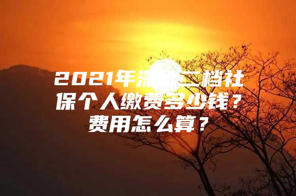 2021年深圳二檔社保個(gè)人繳費(fèi)多少錢？費(fèi)用怎么算？