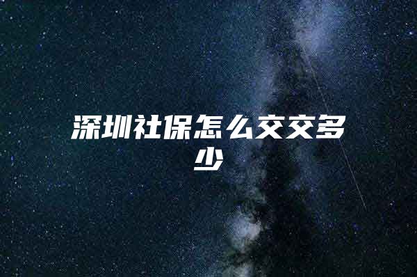 深圳社保怎么交交多少