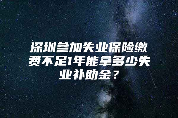 深圳參加失業(yè)保險(xiǎn)繳費(fèi)不足1年能拿多少失業(yè)補(bǔ)助金？