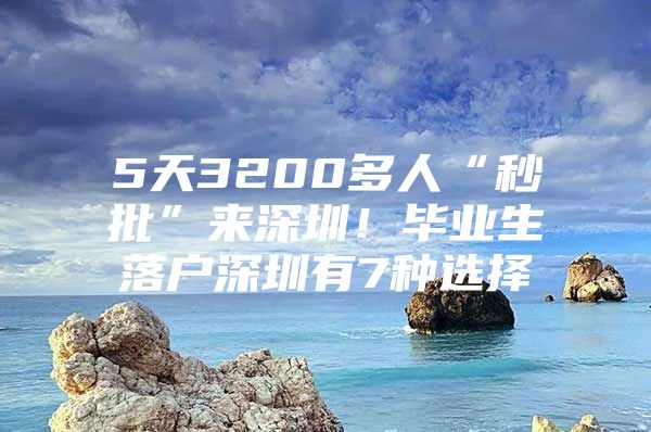 5天3200多人“秒批”來深圳！畢業(yè)生落戶深圳有7種選擇