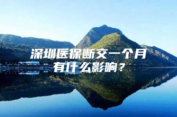 深圳醫(yī)保斷交一個月有什么影響？