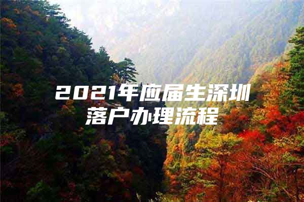 2021年應(yīng)屆生深圳落戶辦理流程