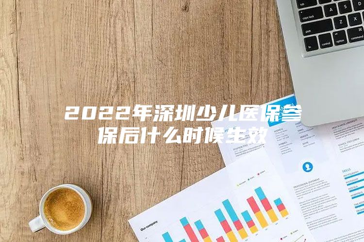 2022年深圳少兒醫(yī)保參保后什么時(shí)候生效