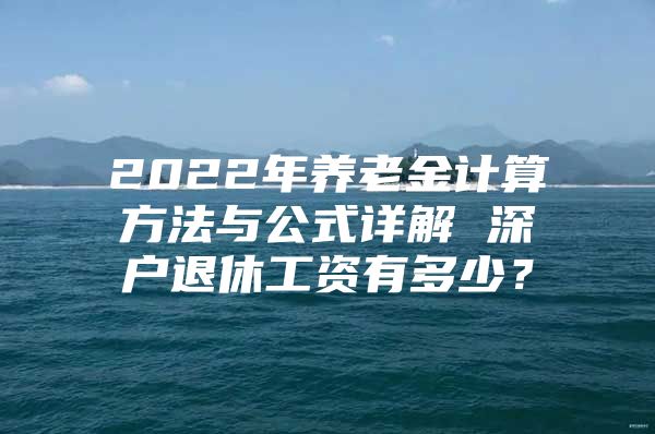 2022年養(yǎng)老金計(jì)算方法與公式詳解 深戶退休工資有多少？