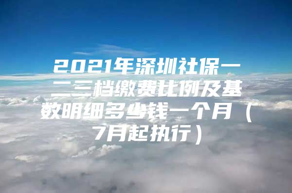 2021年深圳社保一二三檔繳費(fèi)比例及基數(shù)明細(xì)多少錢(qián)一個(gè)月（7月起執(zhí)行）