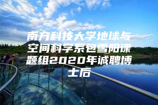 南方科技大學地球與空間科學系包雪陽課題組2020年誠聘博士后