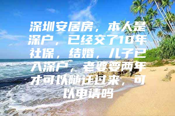 深圳安居房，本人是深戶，已經(jīng)交了10年社保，結(jié)婚，兒子已入深戶，老婆要兩年才可以隨遷過來(lái)，可以申請(qǐng)嗎