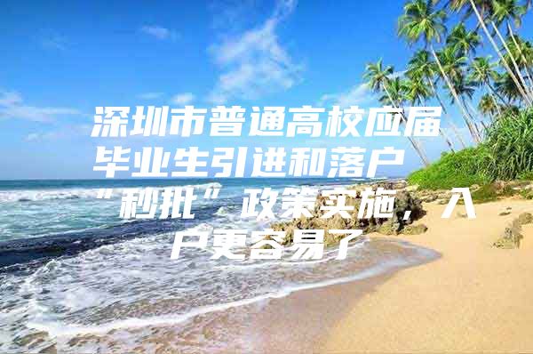 深圳市普通高校應(yīng)屆畢業(yè)生引進(jìn)和落戶“秒批”政策實施，入戶更容易了