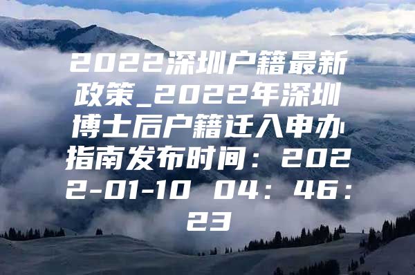 2022深圳戶籍最新政策_(dá)2022年深圳博士后戶籍遷入申辦指南發(fā)布時(shí)間：2022-01-10 04：46：23