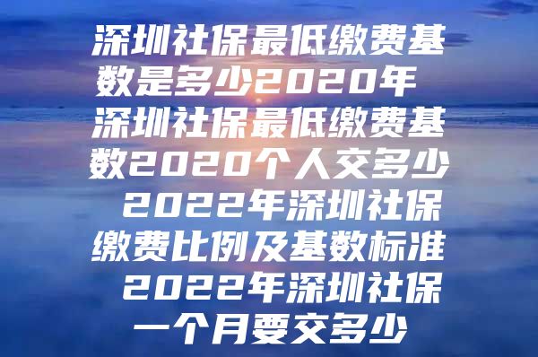 深圳社保最低繳費(fèi)基數(shù)是多少2020年 深圳社保最低繳費(fèi)基數(shù)2020個(gè)人交多少 2022年深圳社保繳費(fèi)比例及基數(shù)標(biāo)準(zhǔn) 2022年深圳社保一個(gè)月要交多少