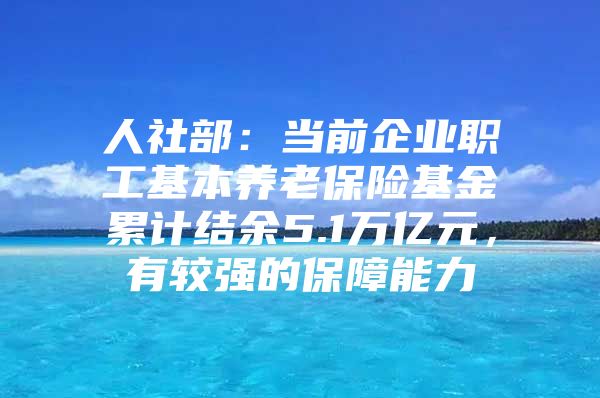 人社部：當(dāng)前企業(yè)職工基本養(yǎng)老保險基金累計結(jié)余5.1萬億元，有較強的保障能力