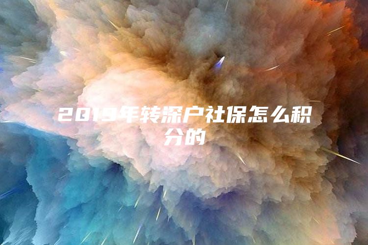 2019年轉(zhuǎn)深戶社保怎么積分的