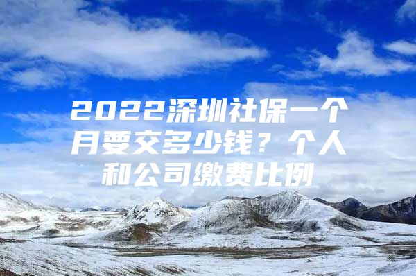 2022深圳社保一個(gè)月要交多少錢？個(gè)人和公司繳費(fèi)比例