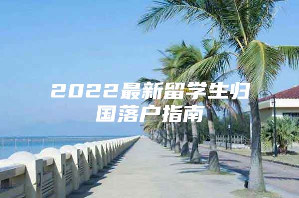 2022最新留學(xué)生歸國落戶指南