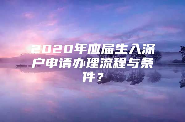 2020年應(yīng)屆生入深戶申請辦理流程與條件？