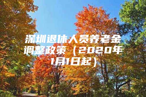 深圳退休人員養(yǎng)老金調(diào)整政策（2020年1月1日起）