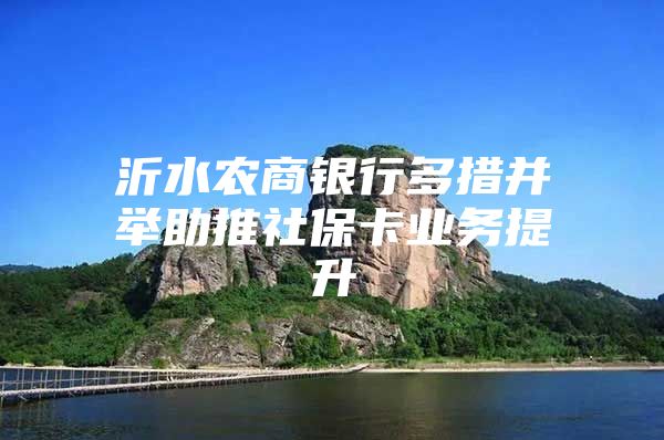 沂水農(nóng)商銀行多措并舉助推社?？I(yè)務(wù)提升