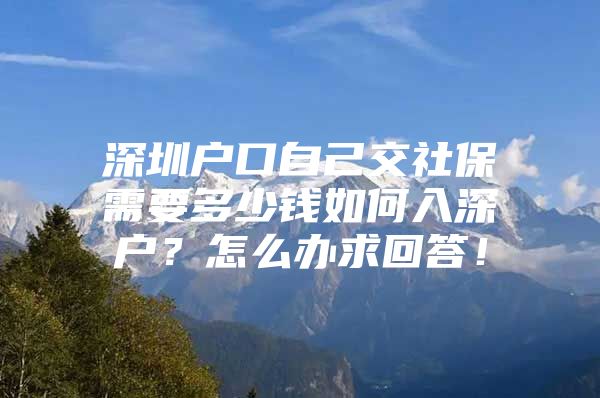 深圳戶口自己交社保需要多少錢如何入深戶？怎么辦求回答！