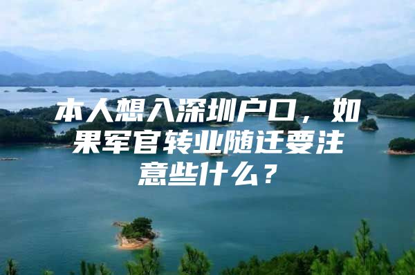 本人想入深圳戶口，如果軍官轉(zhuǎn)業(yè)隨遷要注意些什么？