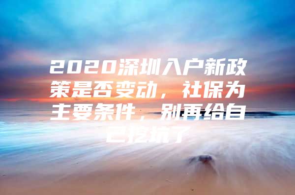 2020深圳入戶新政策是否變動，社保為主要條件，別再給自己挖坑了