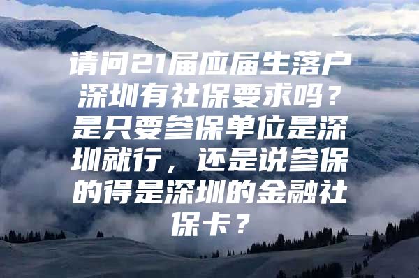 請問21屆應(yīng)屆生落戶深圳有社保要求嗎？是只要參保單位是深圳就行，還是說參保的得是深圳的金融社?？?？