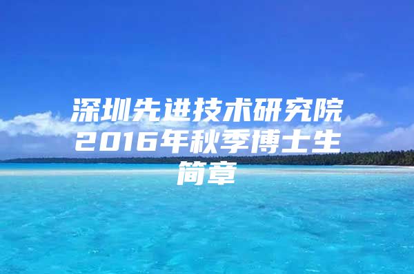 深圳先進技術研究院2016年秋季博士生簡章