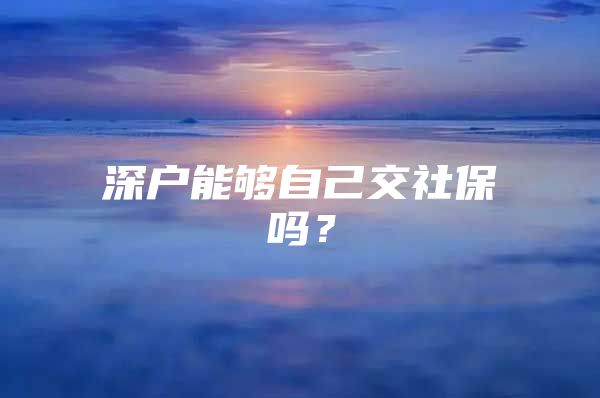 深戶能夠自己交社保嗎？