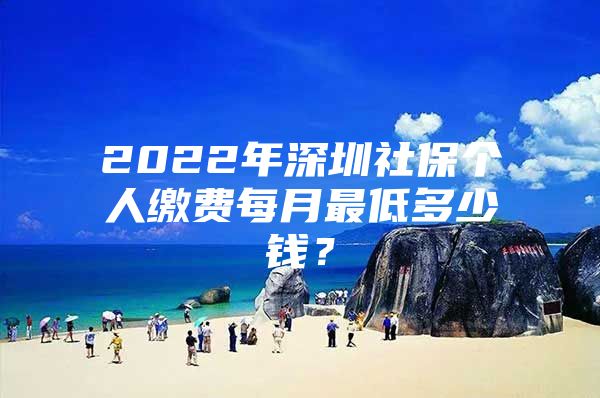 2022年深圳社保個人繳費每月最低多少錢？