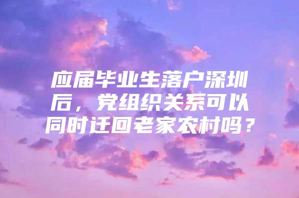 應屆畢業(yè)生落戶深圳后，黨組織關(guān)系可以同時遷回老家農(nóng)村嗎？