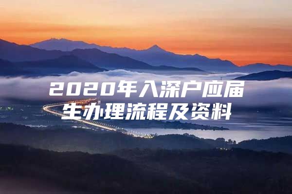 2020年入深戶應(yīng)屆生辦理流程及資料