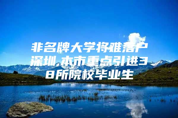 非名牌大學將難落戶深圳,本市重點引進38所院校畢業(yè)生