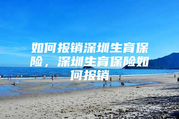 如何報銷深圳生育保險，深圳生育保險如何報銷