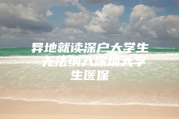 異地就讀深戶大學(xué)生 無法納入深圳大學(xué)生醫(yī)保