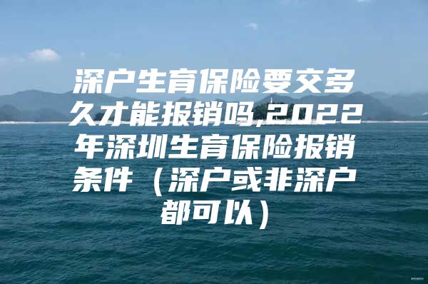 深戶生育保險要交多久才能報銷嗎,2022年深圳生育保險報銷條件（深戶或非深戶都可以）