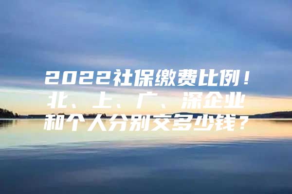 2022社保繳費比例！北、上、廣、深企業(yè)和個人分別交多少錢？