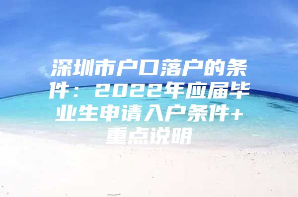 深圳市戶口落戶的條件：2022年應(yīng)屆畢業(yè)生申請入戶條件+重點(diǎn)說明