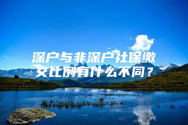 深戶與非深戶社保繳交比例有什么不同？