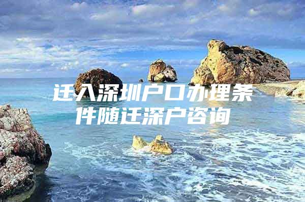 遷入深圳戶口辦理?xiàng)l件隨遷深戶咨詢