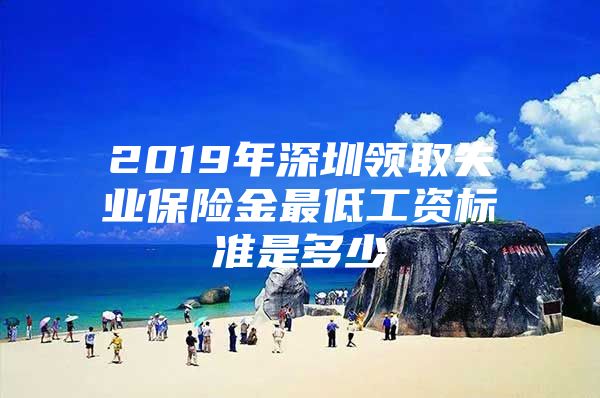 2019年深圳領(lǐng)取失業(yè)保險(xiǎn)金最低工資標(biāo)準(zhǔn)是多少