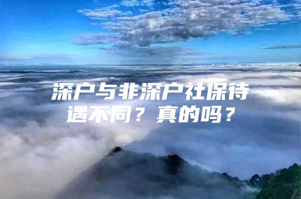 深戶與非深戶社保待遇不同？真的嗎？