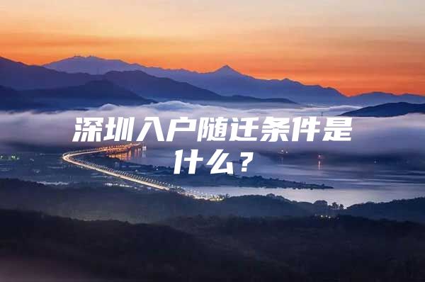 深圳入戶隨遷條件是什么？