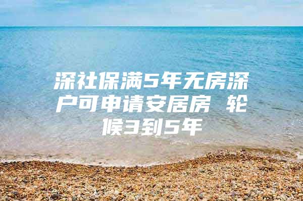 深社保滿5年無房深戶可申請安居房 輪候3到5年