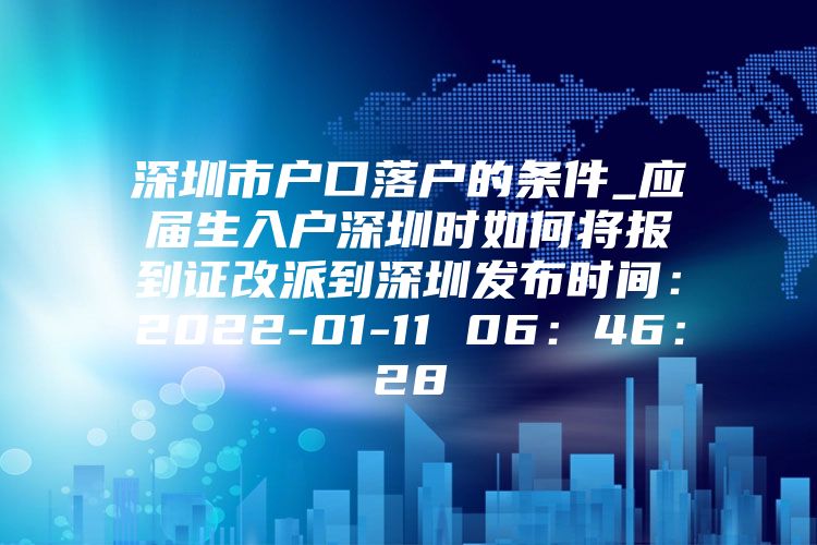 深圳市戶口落戶的條件_應(yīng)屆生入戶深圳時(shí)如何將報(bào)到證改派到深圳發(fā)布時(shí)間：2022-01-11 06：46：28