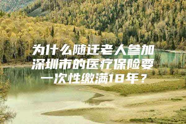 為什么隨遷老人參加深圳市的醫(yī)療保險(xiǎn)要一次性繳滿18年？