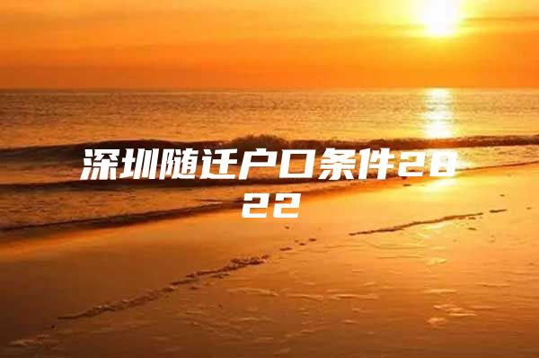 深圳隨遷戶口條件2022